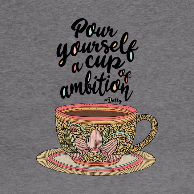 Pour yourself a cup of ambition ~ Dolly Parton by Valentina Harper